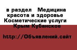  в раздел : Медицина, красота и здоровье » Косметические услуги . Крым,Кубанское